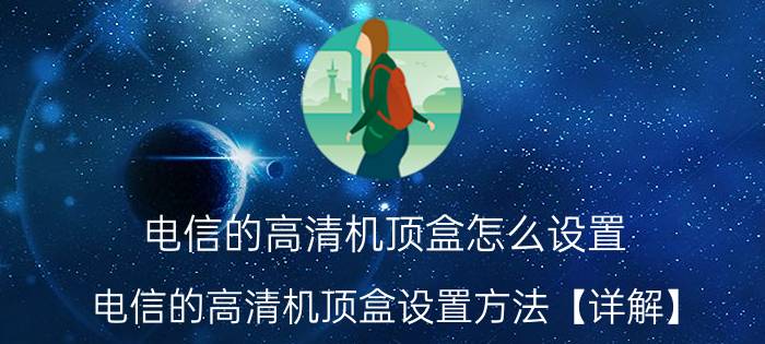 电信的高清机顶盒怎么设置 电信的高清机顶盒设置方法【详解】